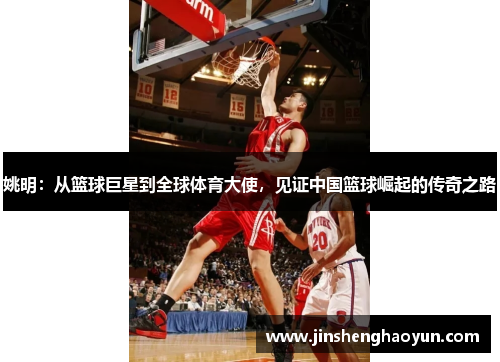 姚明：从篮球巨星到全球体育大使，见证中国篮球崛起的传奇之路