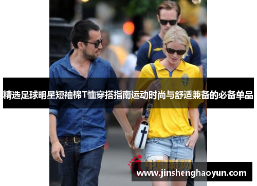 精选足球明星短袖棉T恤穿搭指南运动时尚与舒适兼备的必备单品