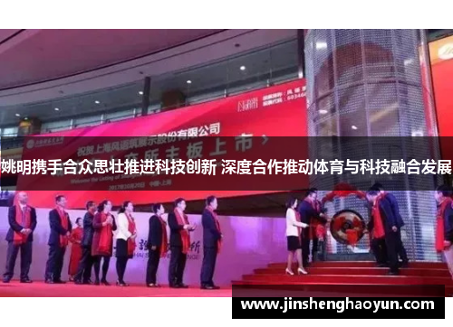 姚明携手合众思壮推进科技创新 深度合作推动体育与科技融合发展