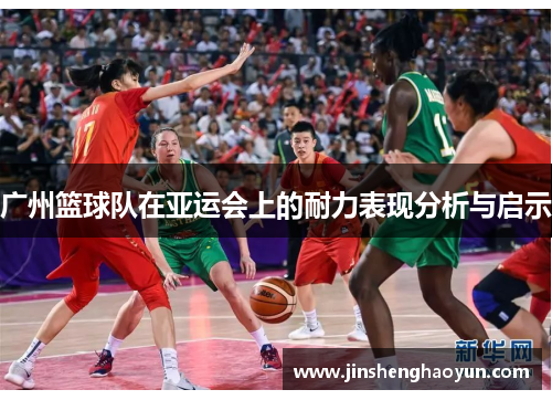 广州篮球队在亚运会上的耐力表现分析与启示