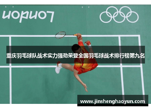 重庆羽毛球队战术实力强劲荣登全国羽毛球战术排行榜第九名