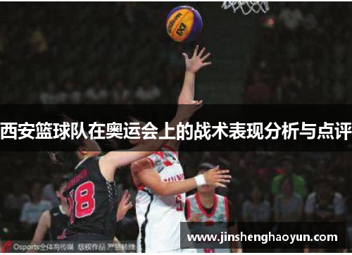 西安篮球队在奥运会上的战术表现分析与点评