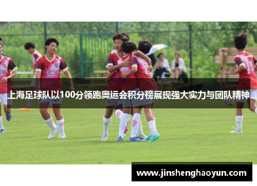 上海足球队以100分领跑奥运会积分榜展现强大实力与团队精神