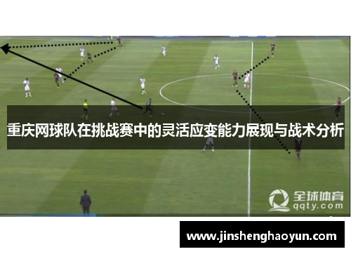重庆网球队在挑战赛中的灵活应变能力展现与战术分析