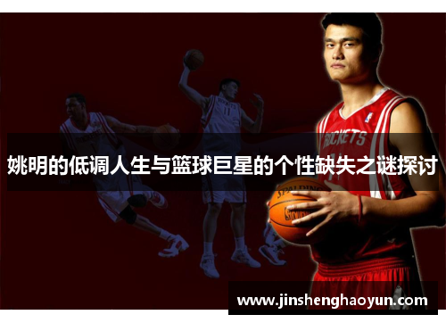姚明的低调人生与篮球巨星的个性缺失之谜探讨