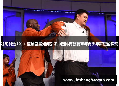 姚明创造101：篮球巨星如何引领中国体育新篇章与青少年梦想的实现