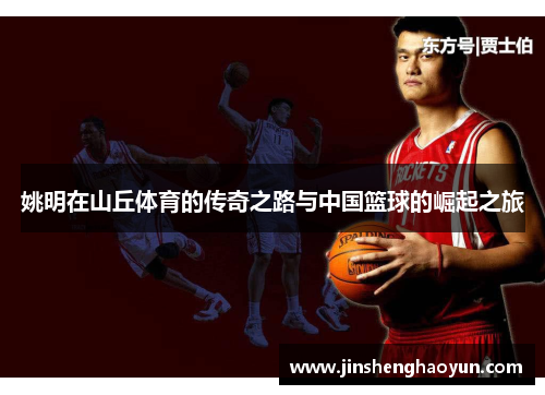 姚明在山丘体育的传奇之路与中国篮球的崛起之旅