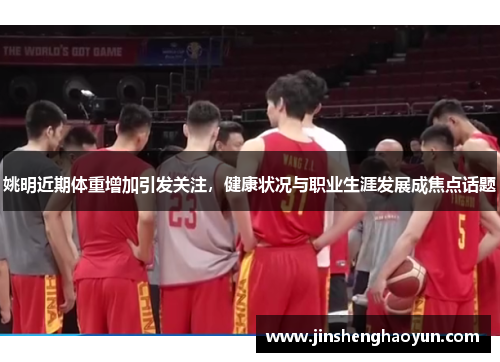 姚明近期体重增加引发关注，健康状况与职业生涯发展成焦点话题