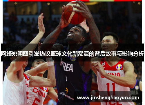 网络姚明图引发热议篮球文化新潮流的背后故事与影响分析