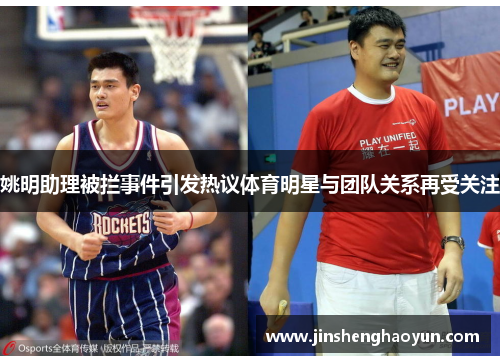 姚明助理被拦事件引发热议体育明星与团队关系再受关注