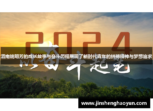 渭南姚明芳的成长故事与奋斗历程展现了新时代青年的拼搏精神与梦想追求