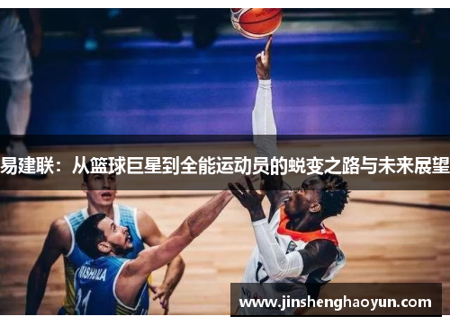 易建联：从篮球巨星到全能运动员的蜕变之路与未来展望