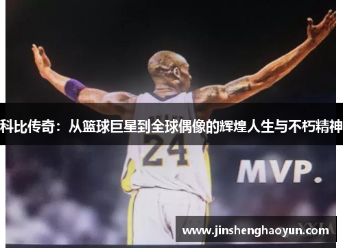 科比传奇：从篮球巨星到全球偶像的辉煌人生与不朽精神